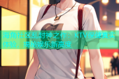 海角社区乱封神之作：KTV保健真实体验，揭秘娱乐新高度
