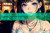 海角社区：连接你我的社区生活，分享点滴，交流无限