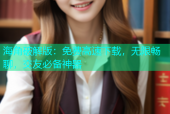海角破解版：免费高速下载，无限畅聊，交友必备神器