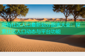 海角社区人口最新划分图表大全：探索社区人口动态与平台功能
