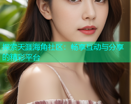 探索天涯海角社区：畅享互动与分享的精彩平台  第2张