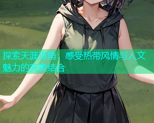 探索天涯海角：感受热带风情与人文魅力的完美结合  第1张