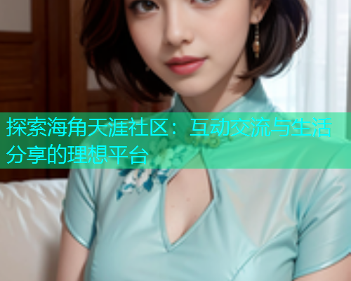 探索海角天涯社区：互动交流与生活分享的理想平台  第1张