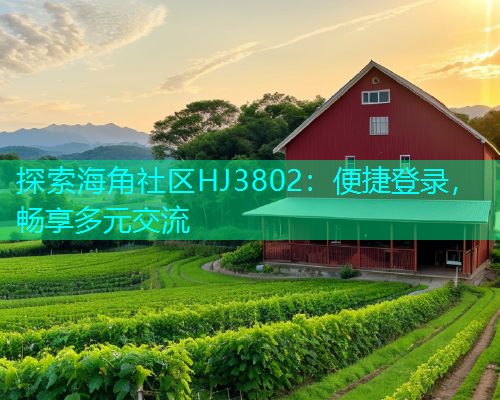 探索海角社区HJ3802：便捷登录，畅享多元交流  第1张