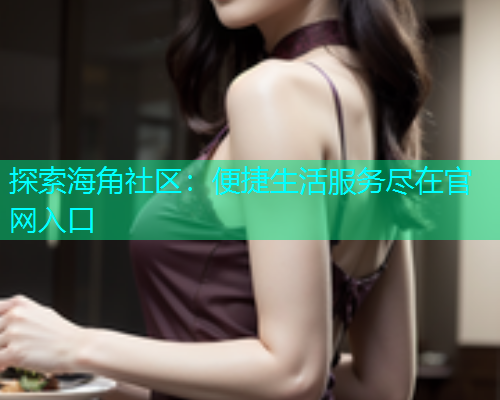 探索海角社区：便捷生活服务尽在官网入口  第1张