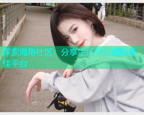 探索海角社区：分享生活与兴趣的最佳平台  第1张