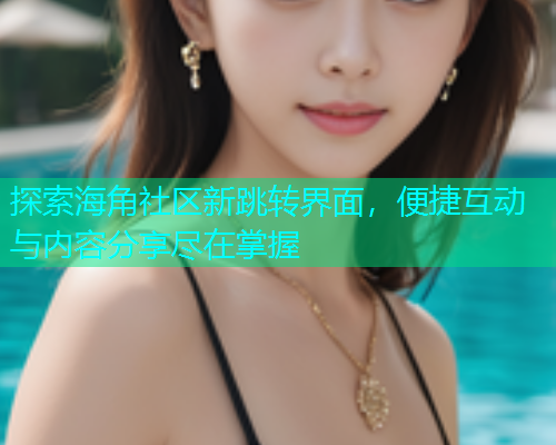 探索海角社区新跳转界面，便捷互动与内容分享尽在掌握  第1张