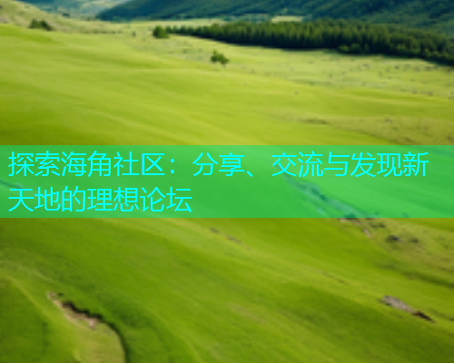 探索海角社区：分享、交流与发现新天地的理想论坛  第2张