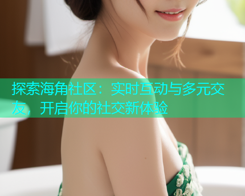 探索海角社区：实时互动与多元交友，开启你的社交新体验  第1张