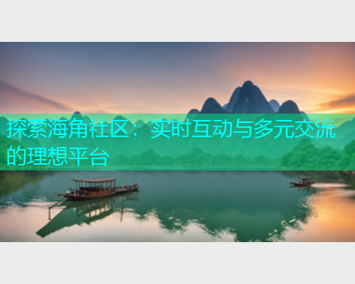 探索海角社区：实时互动与多元交流的理想平台  第1张