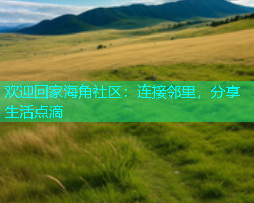 欢迎回家海角社区：连接邻里，分享生活点滴  第1张