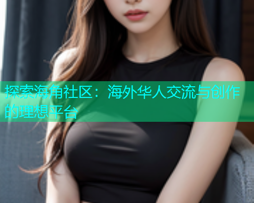 探索海角社区：海外华人交流与创作的理想平台  第1张