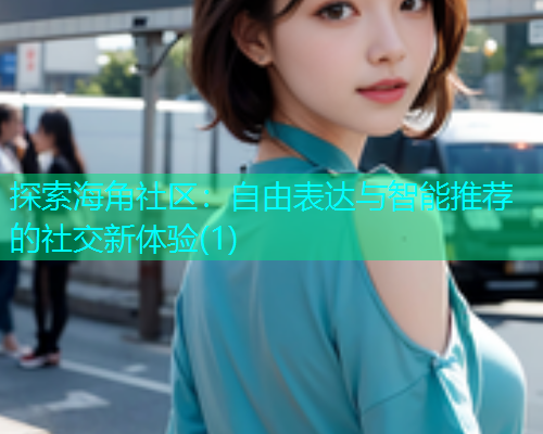探索海角社区：自由表达与智能推荐的社交新体验(1)  第2张