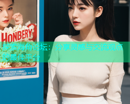 探索海角论坛：分享灵感与交流观点的最佳平台  第1张