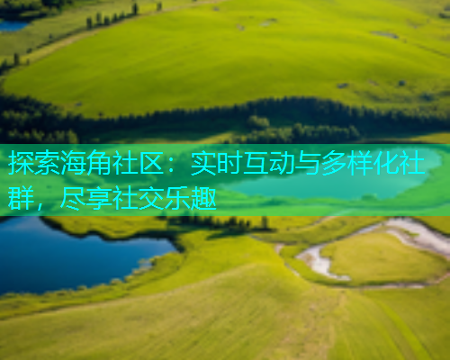 探索海角社区：实时互动与多样化社群，尽享社交乐趣  第1张