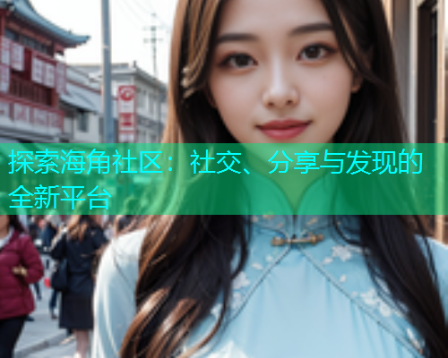 探索海角社区：社交、分享与发现的全新平台  第1张