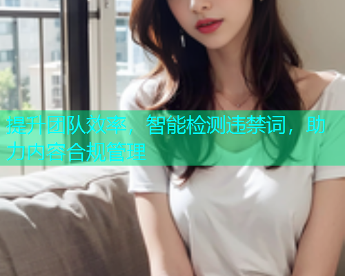提升团队效率，智能检测违禁词，助力内容合规管理  第1张