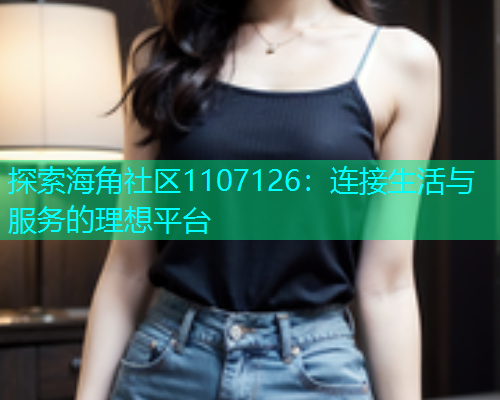 探索海角社区1107126：连接生活与服务的理想平台  第1张