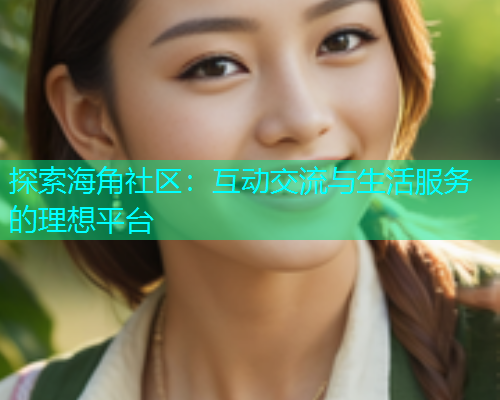 探索海角社区：互动交流与生活服务的理想平台  第2张