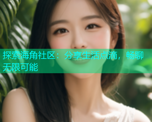 探索海角社区：分享生活点滴，畅聊无限可能  第1张