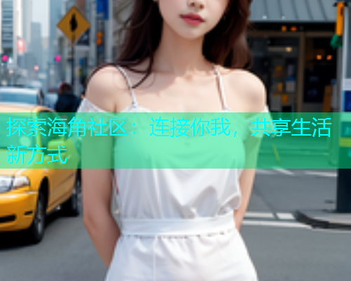 探索海角社区：连接你我，共享生活新方式  第1张