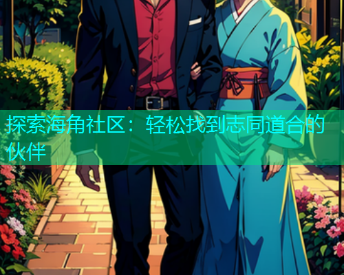 探索海角社区：轻松找到志同道合的伙伴  第1张