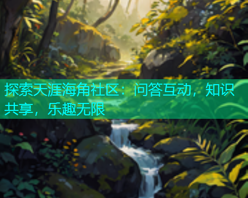 探索天涯海角社区：问答互动，知识共享，乐趣无限  第1张