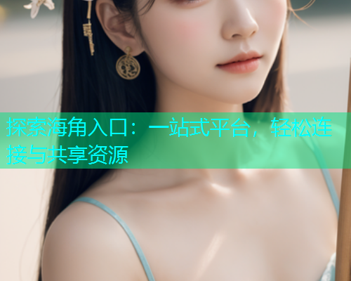 探索海角入口：一站式平台，轻松连接与共享资源  第2张