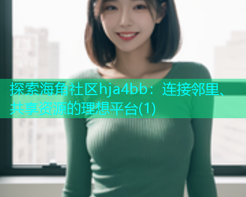 探索海角社区hja4bb：连接邻里、共享资源的理想平台(1)  第1张