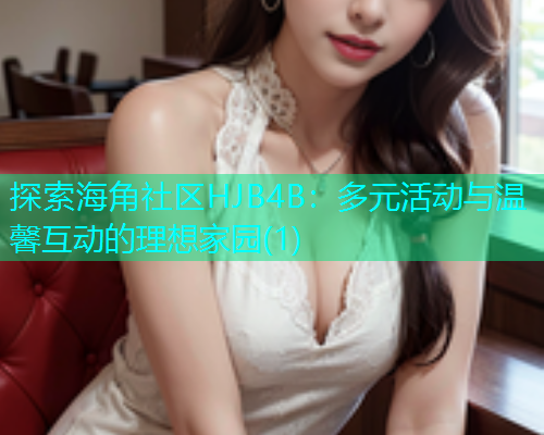 探索海角社区HJB4B：多元活动与温馨互动的理想家园(1)  第1张