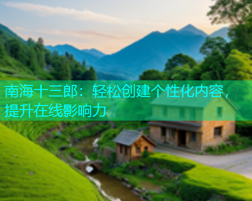 南海十三郎：轻松创建个性化内容，提升在线影响力  第1张