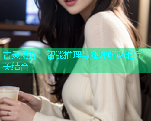 古灵精探：智能推理与趣味解谜的完美结合  第1张