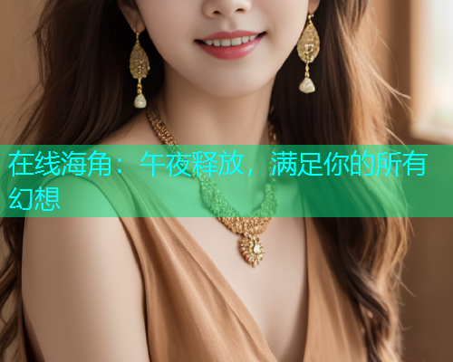 在线海角：午夜释放，满足你的所有幻想  第1张