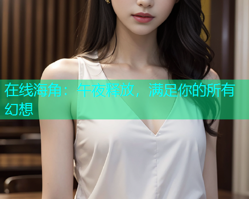 在线海角：午夜释放，满足你的所有幻想  第2张
