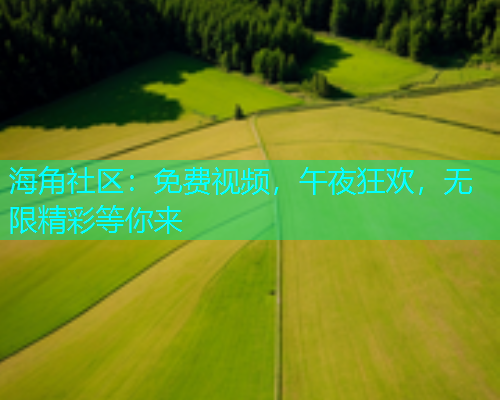 海角社区：免费视频，午夜狂欢，无限精彩等你来  第1张