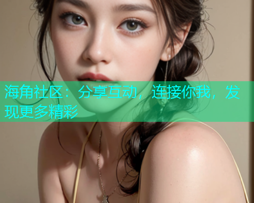 海角社区：分享互动，连接你我，发现更多精彩  第1张