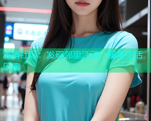 海角社区：发现邻里活动，畅享生活乐趣  第1张