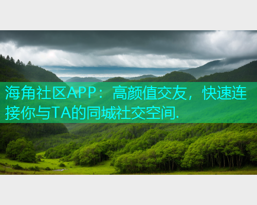 海角社区APP：高颜值交友，快速连接你与TA的同城社交空间.  第1张