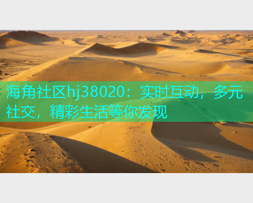 海角社区hj38020：实时互动，多元社交，精彩生活等你发现  第1张