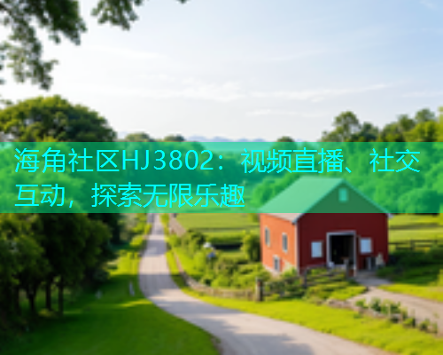 海角社区HJ3802：视频直播、社交互动，探索无限乐趣  第1张