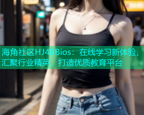 海角社区HJ4BBios：在线学习新体验，汇聚行业精英，打造优质教育平台  第1张