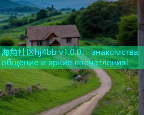 海角社区hj4bb v1.0.0： знакомства, общение и яркие впечатления!  第1张
