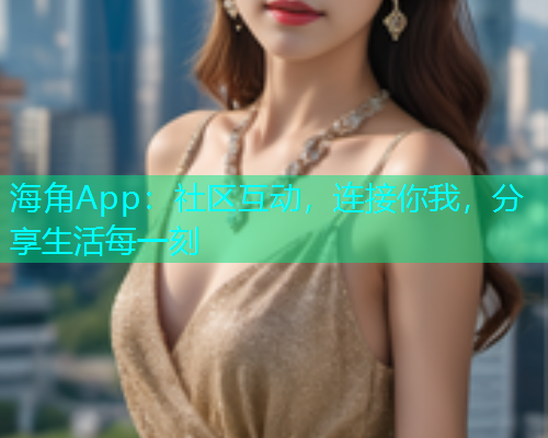 海角App：社区互动，连接你我，分享生活每一刻  第1张