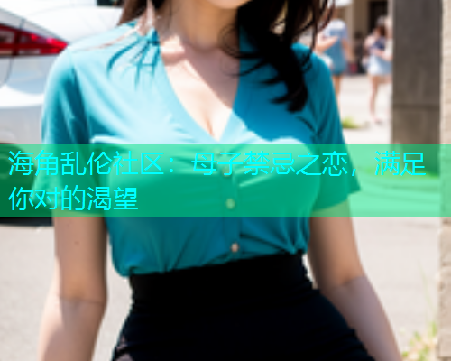 海角乱伦社区：母子禁忌之恋，满足你对的渴望  第1张