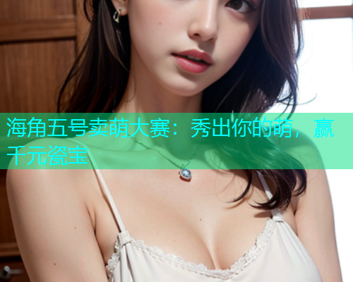 海角五号卖萌大赛：秀出你的萌，赢千元瓷宝  第1张