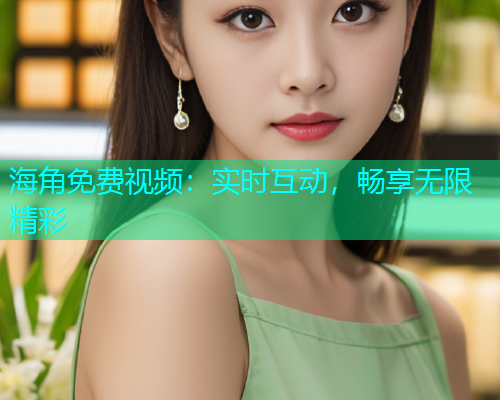 海角免费视频：实时互动，畅享无限精彩  第1张
