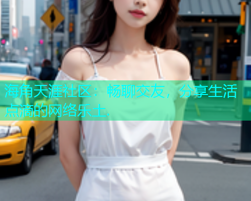 海角天涯社区：畅聊交友，分享生活点滴的网络乐土.  第1张
