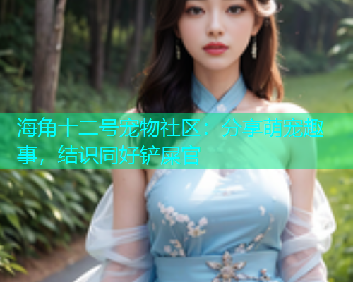 海角十二号宠物社区：分享萌宠趣事，结识同好铲屎官  第1张