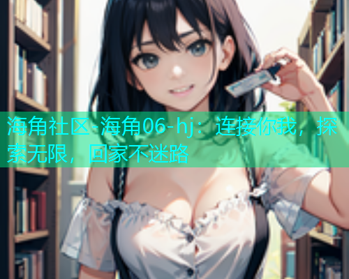 海角社区-海角06-hj：连接你我，探索无限，回家不迷路  第1张