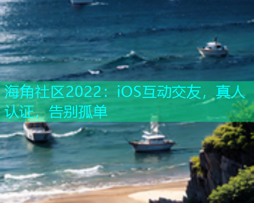 海角社区2022：iOS互动交友，真人认证，告别孤单  第1张